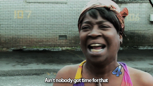 Sweet Brown. Ain’t nobody got time for that.